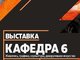 Открытие выставки «Кафедра-6»